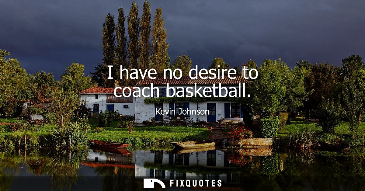 I have no desire to coach basketball