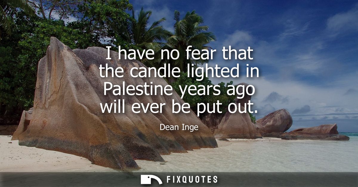 I have no fear that the candle lighted in Palestine years ago will ever be put out
