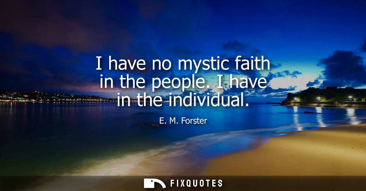 I have no mystic faith in the people. I have in the individual