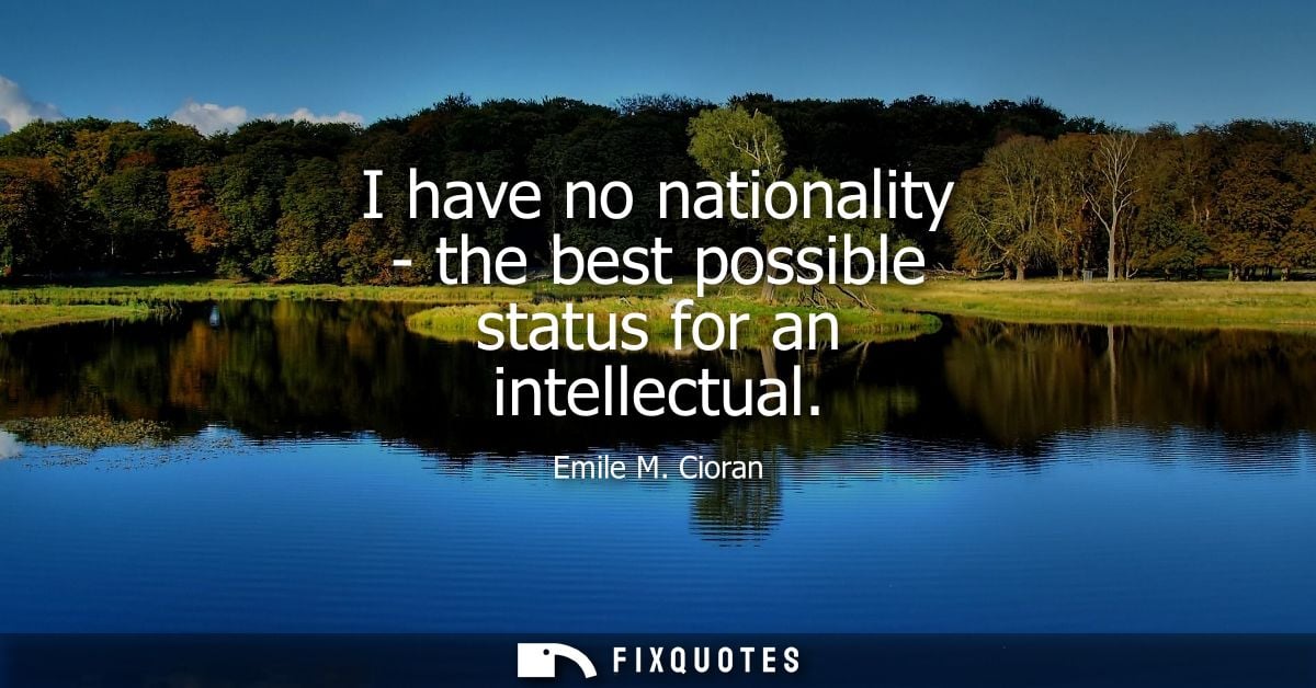 I have no nationality - the best possible status for an intellectual