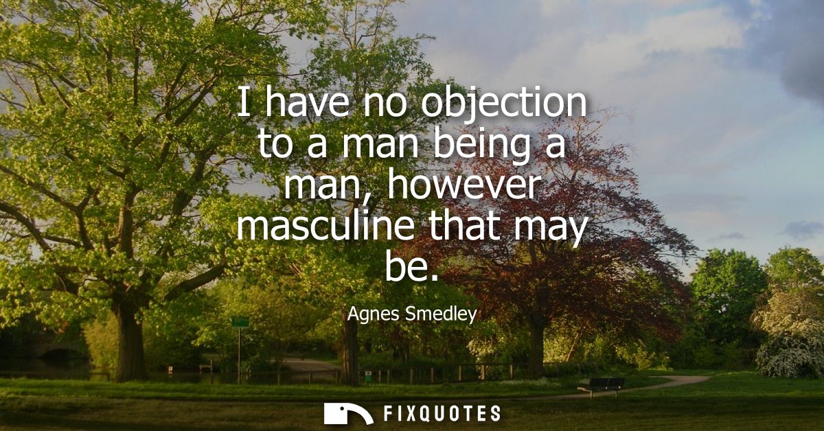 I have no objection to a man being a man, however masculine that may be