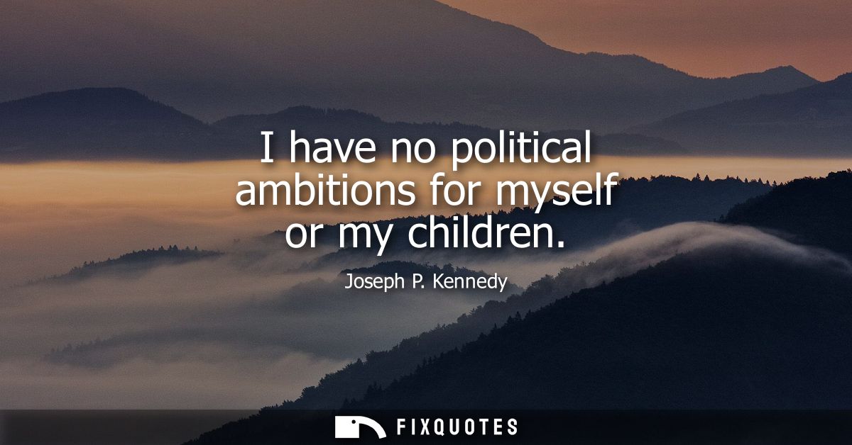 I have no political ambitions for myself or my children
