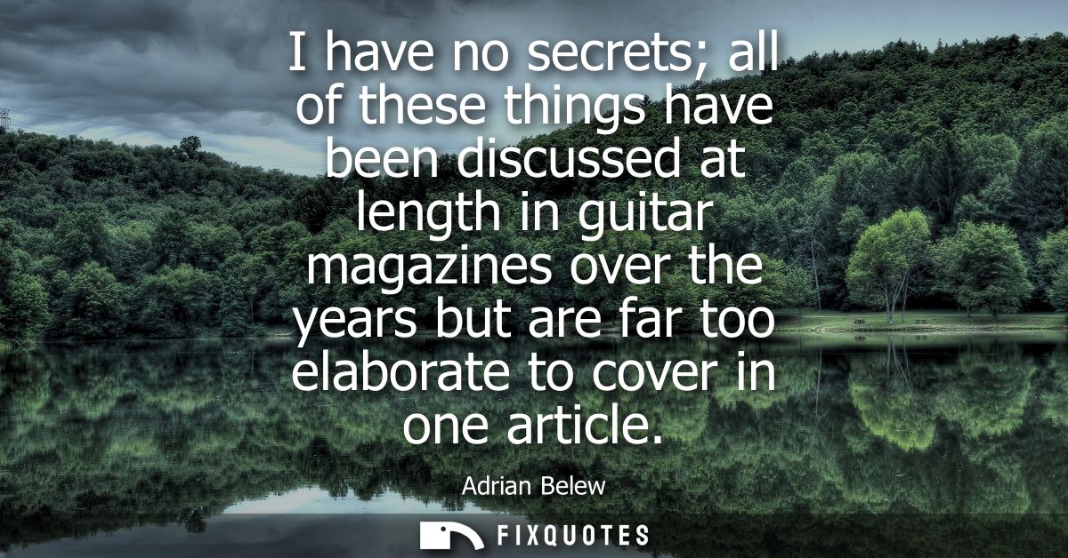 I have no secrets all of these things have been discussed at length in guitar magazines over the years but are far too e