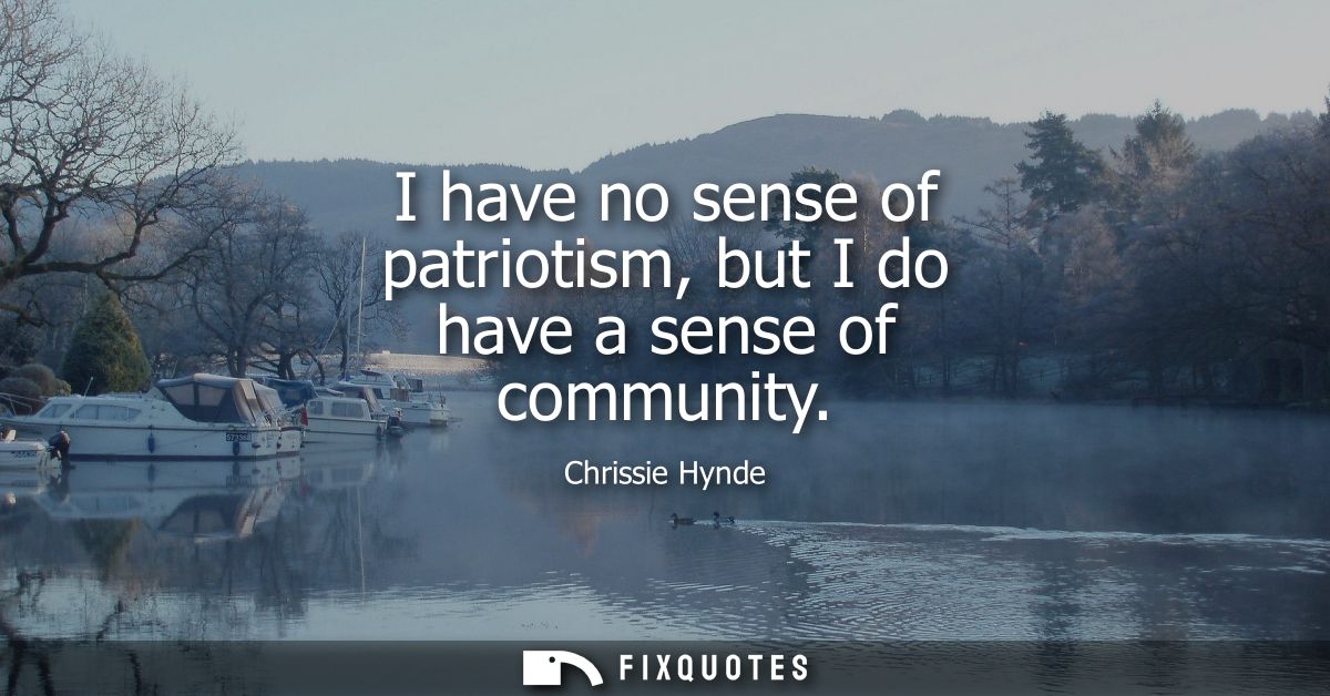I have no sense of patriotism, but I do have a sense of community