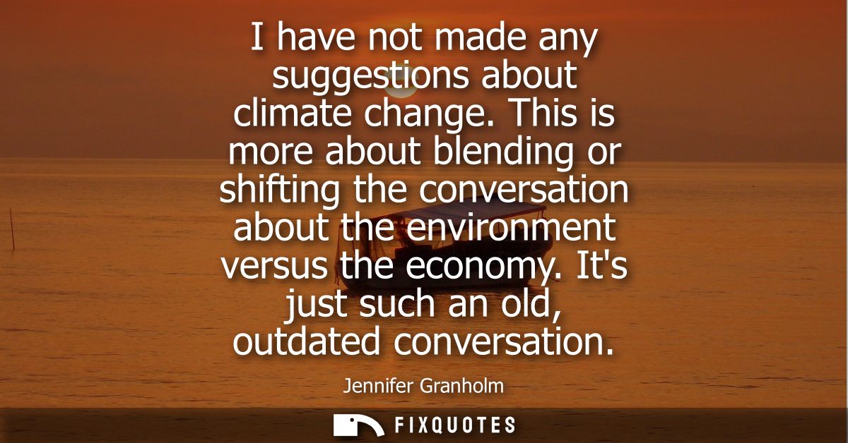 I have not made any suggestions about climate change. This is more about blending or shifting the conversation about the