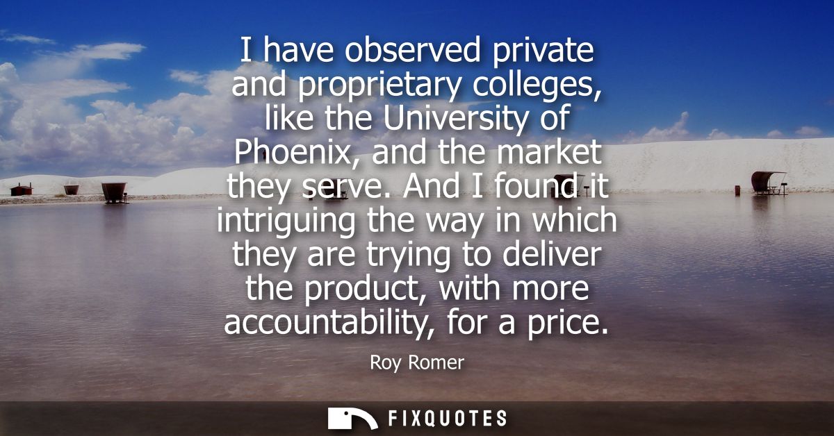 I have observed private and proprietary colleges, like the University of Phoenix, and the market they serve.