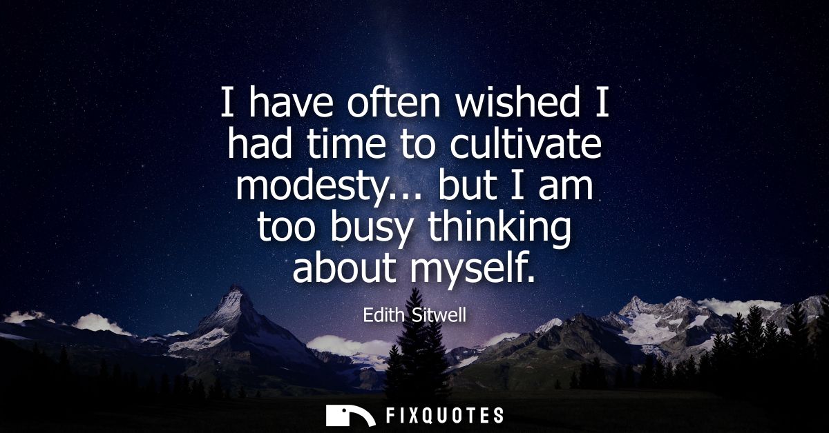 I have often wished I had time to cultivate modesty... but I am too busy thinking about myself