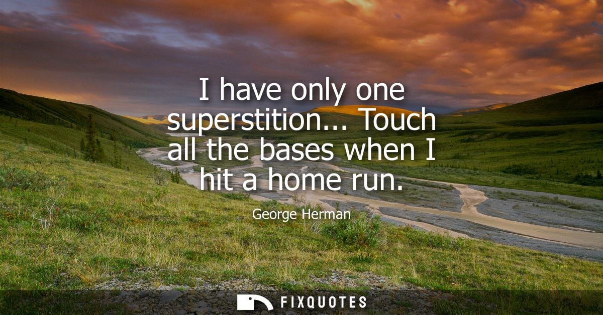 I have only one superstition... Touch all the bases when I hit a home run