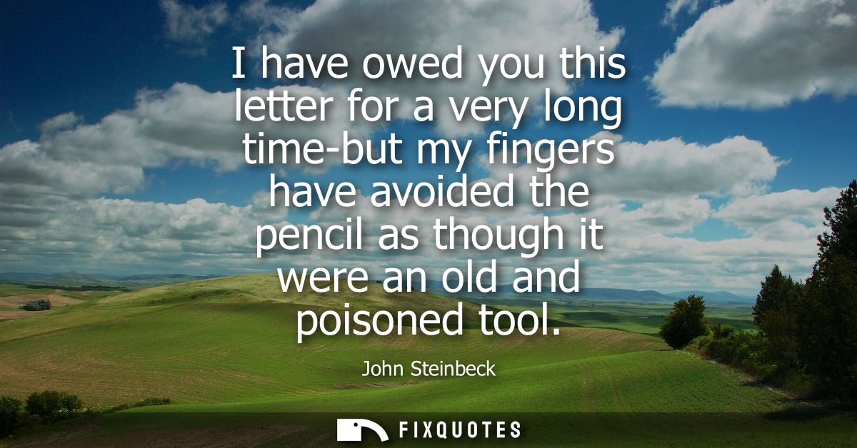I have owed you this letter for a very long time-but my fingers have avoided the pencil as though it were an old and poi