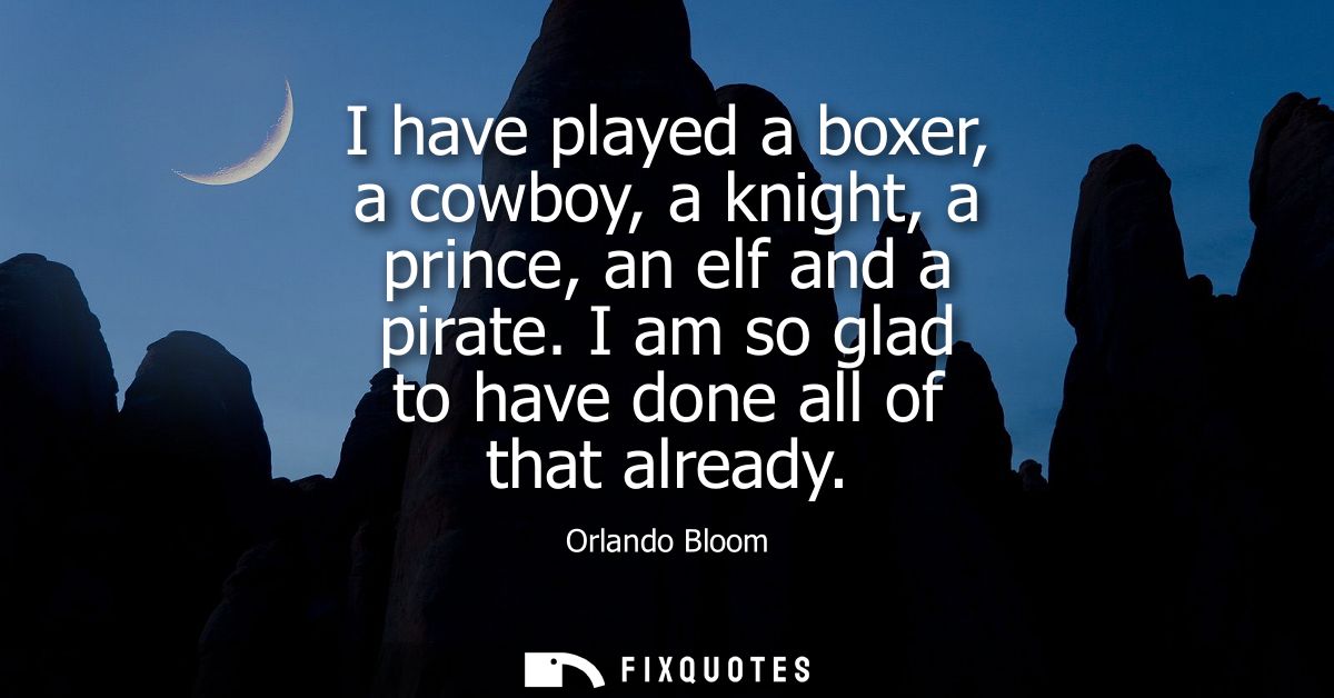 I have played a boxer, a cowboy, a knight, a prince, an elf and a pirate. I am so glad to have done all of that already
