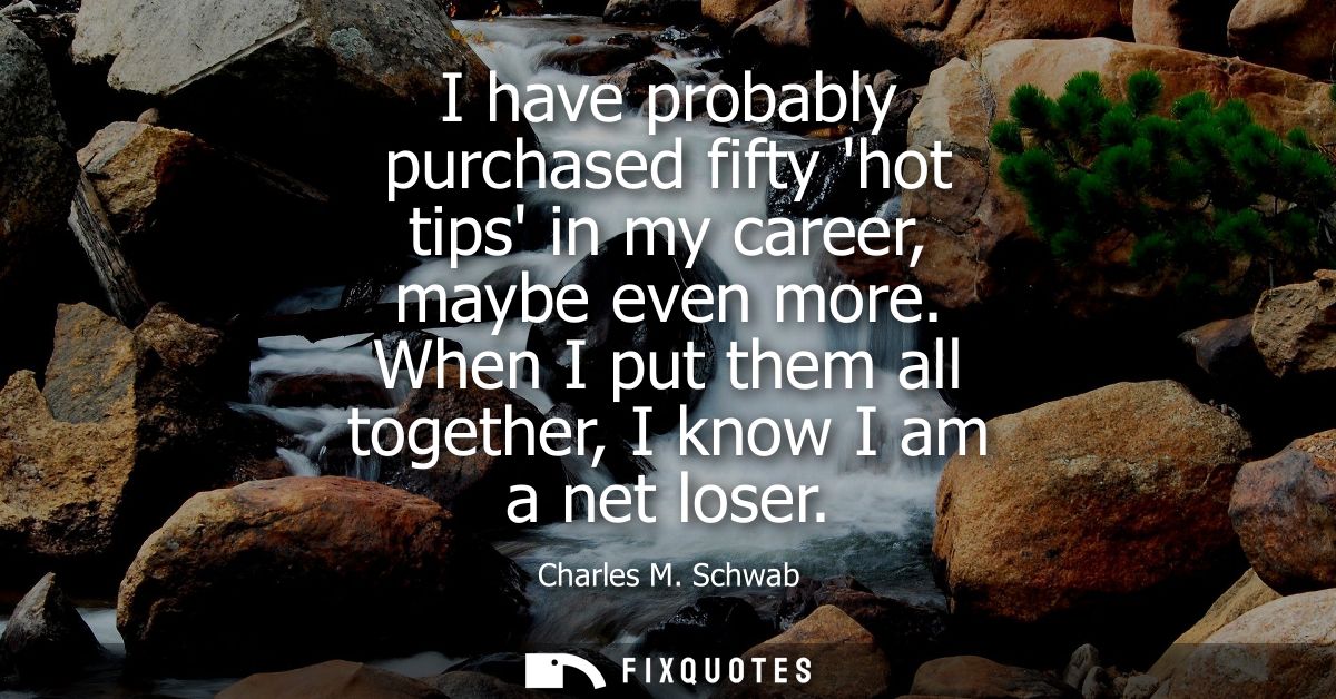 I have probably purchased fifty hot tips in my career, maybe even more. When I put them all together, I know I am a net 