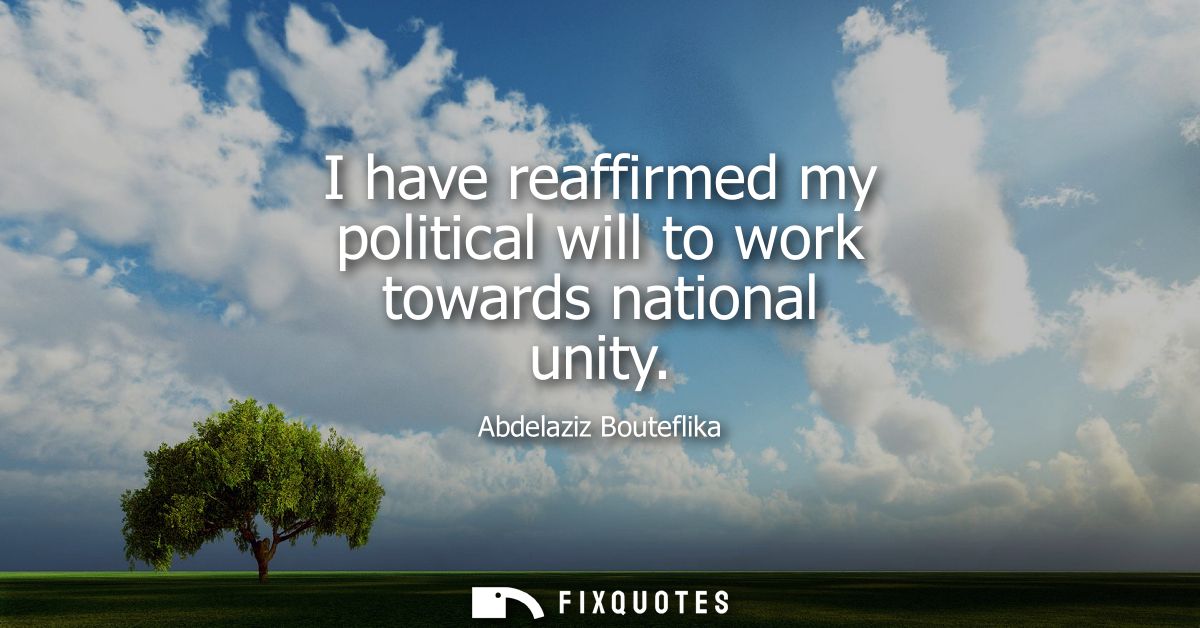I have reaffirmed my political will to work towards national unity