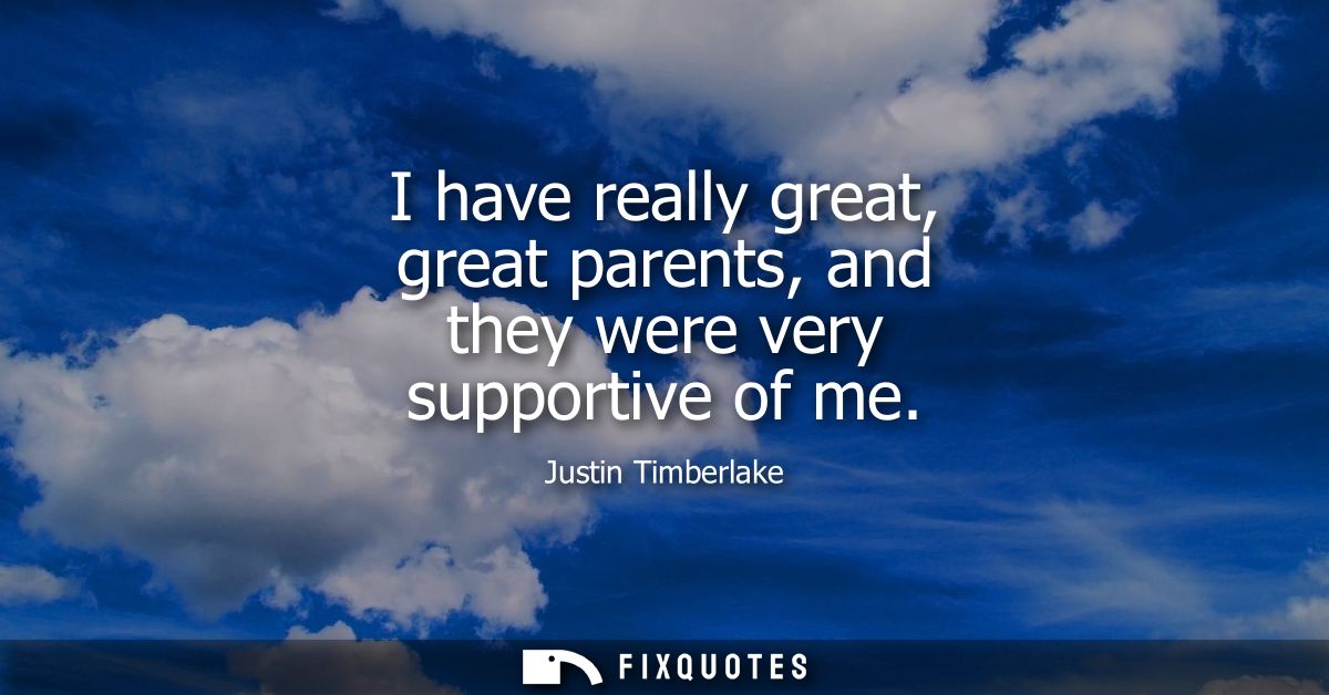I have really great, great parents, and they were very supportive of me