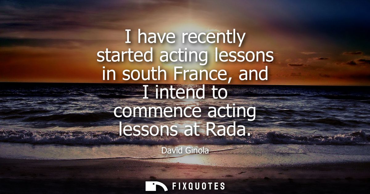 I have recently started acting lessons in south France, and I intend to commence acting lessons at Rada