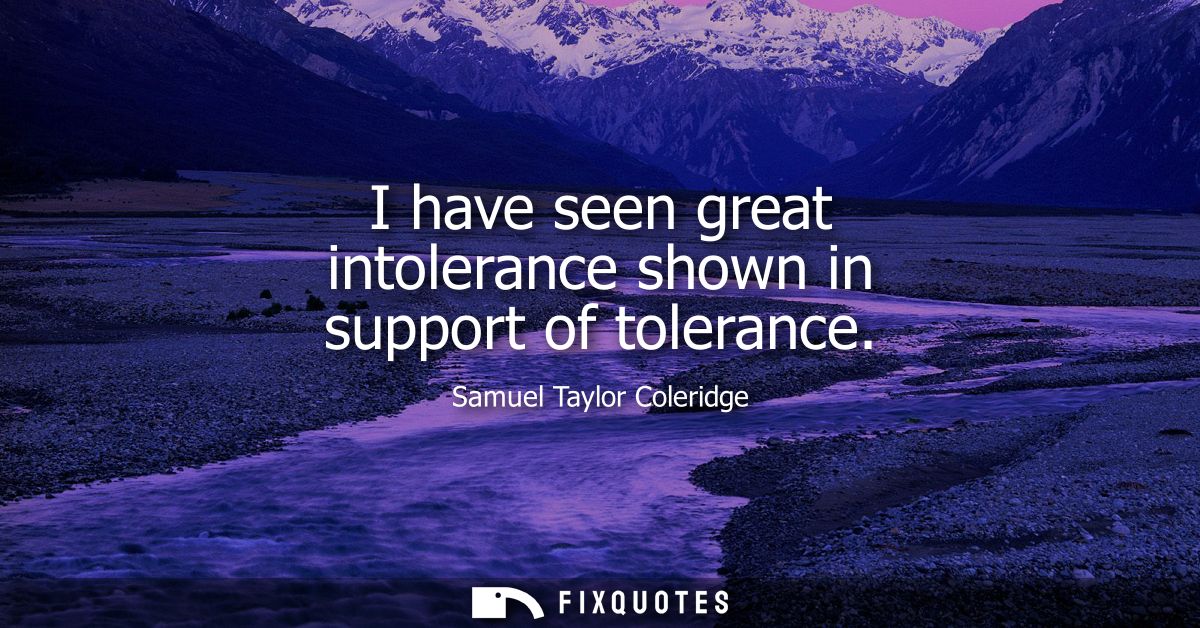 I have seen great intolerance shown in support of tolerance