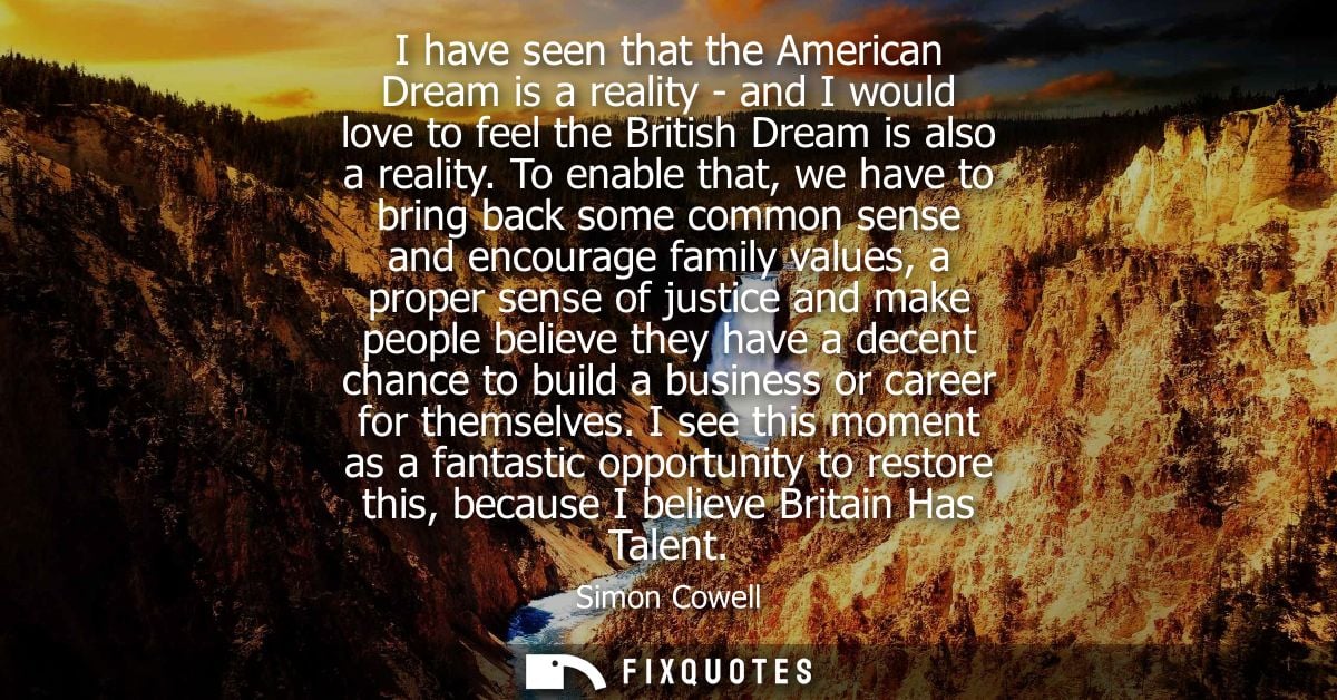 I have seen that the American Dream is a reality - and I would love to feel the British Dream is also a reality.