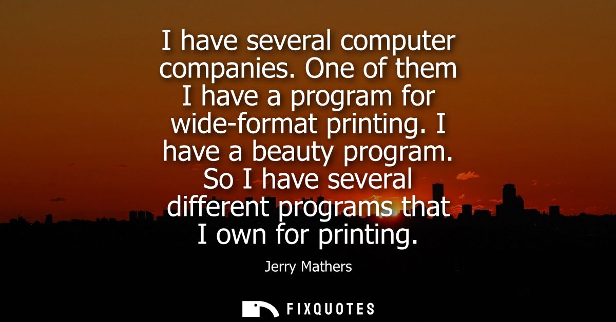 I have several computer companies. One of them I have a program for wide-format printing. I have a beauty program.