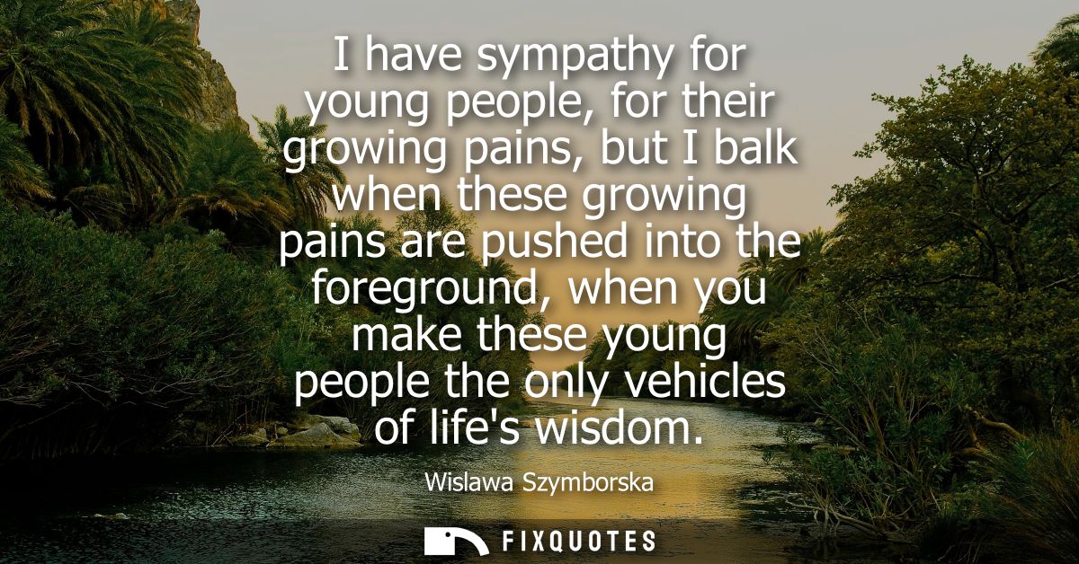 I have sympathy for young people, for their growing pains, but I balk when these growing pains are pushed into the foreg