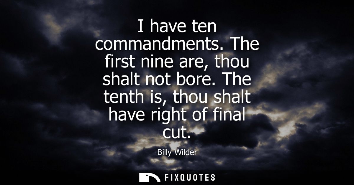 I have ten commandments. The first nine are, thou shalt not bore. The tenth is, thou shalt have right of final cut