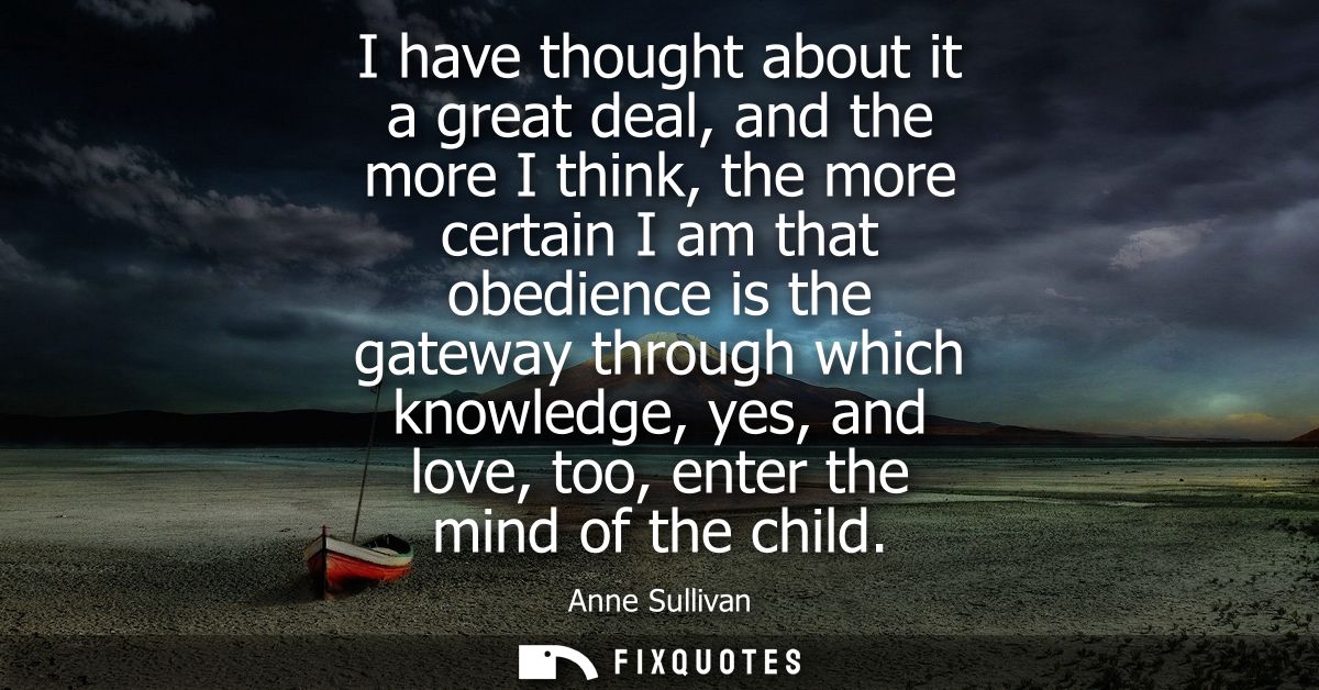 I have thought about it a great deal, and the more I think, the more certain I am that obedience is the gateway through 