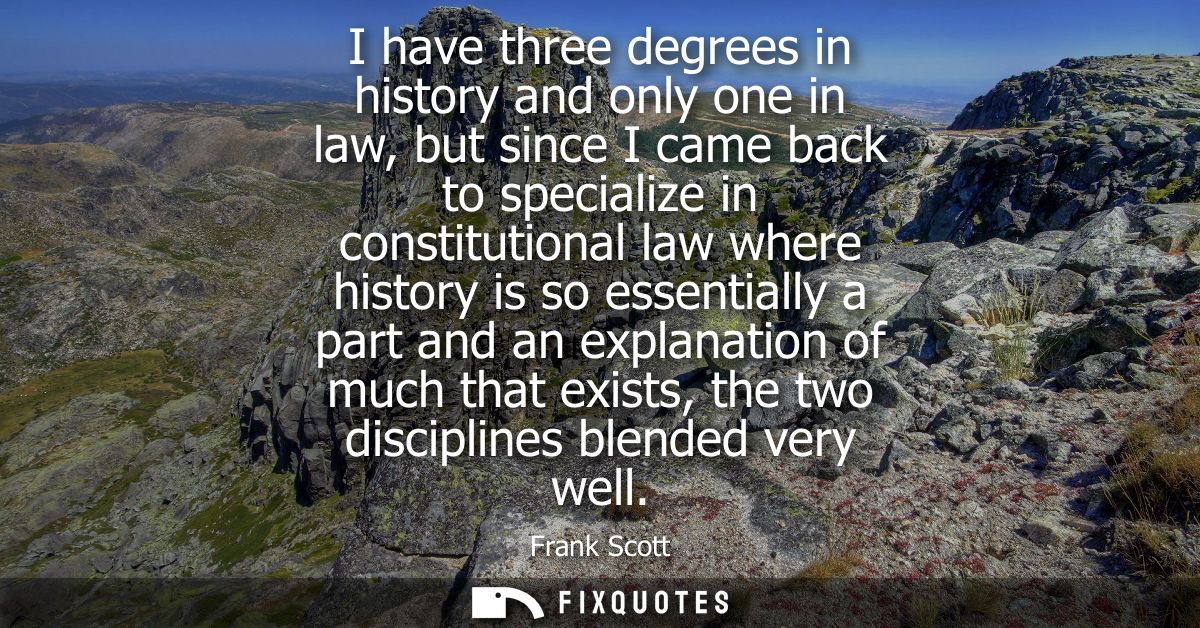 I have three degrees in history and only one in law, but since I came back to specialize in constitutional law where his