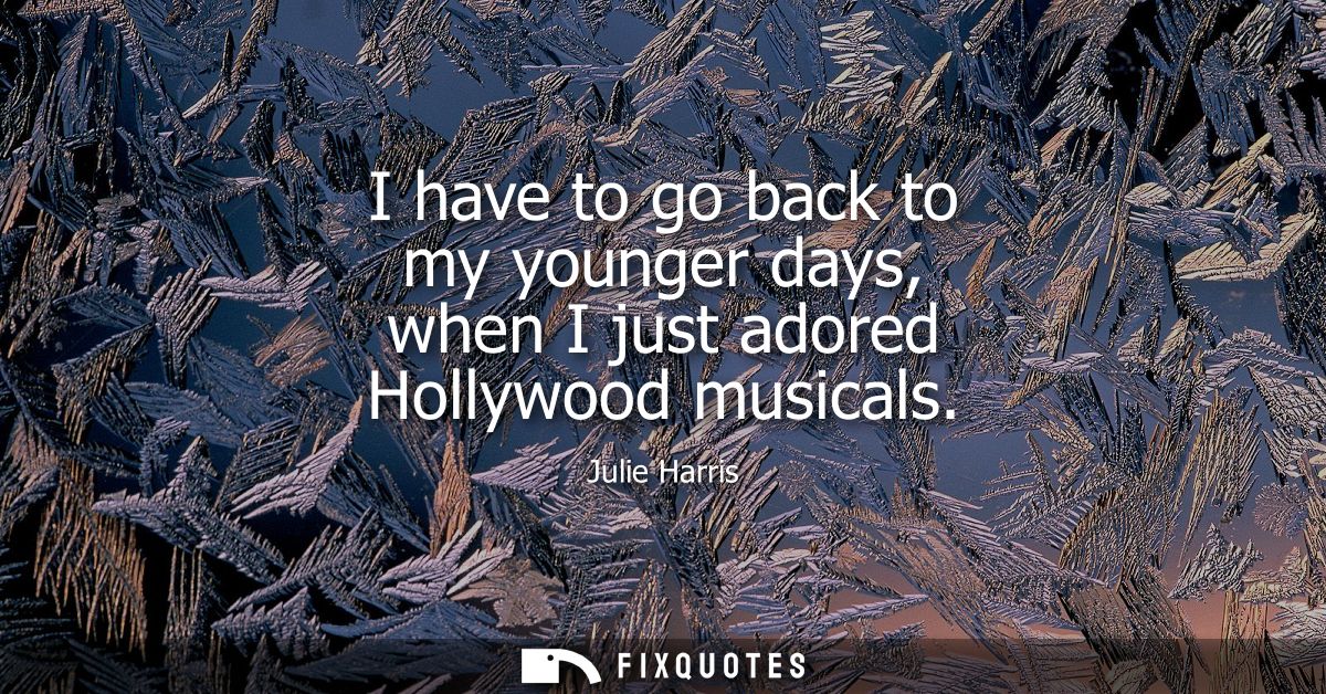 I have to go back to my younger days, when I just adored Hollywood musicals