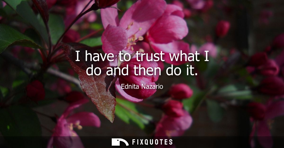 I have to trust what I do and then do it
