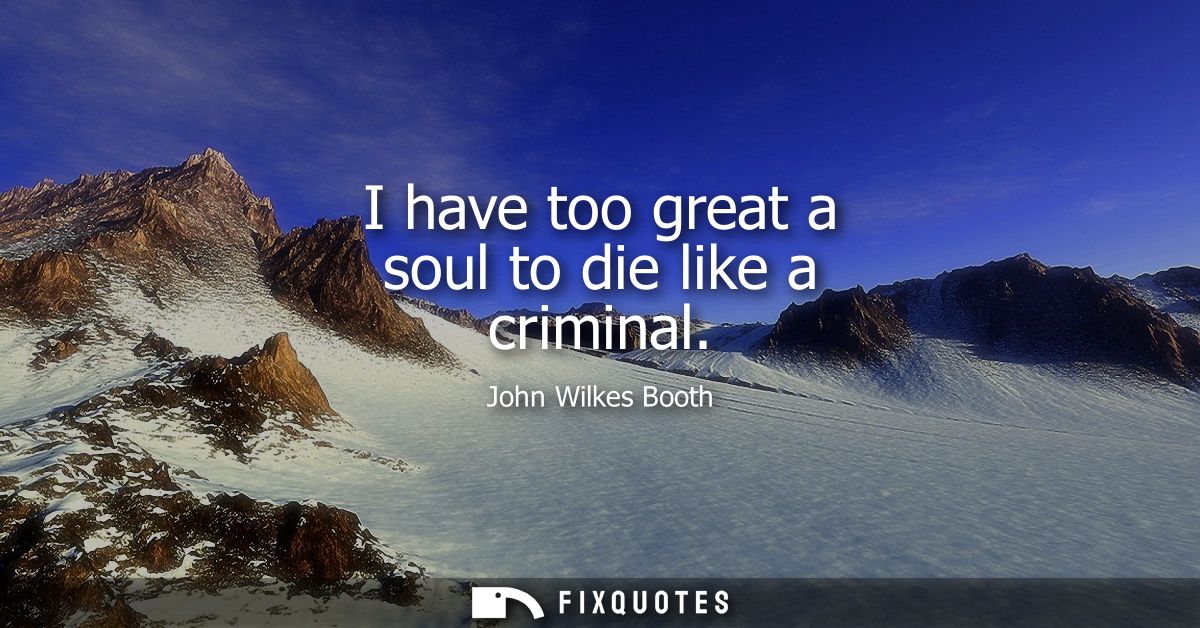 I have too great a soul to die like a criminal