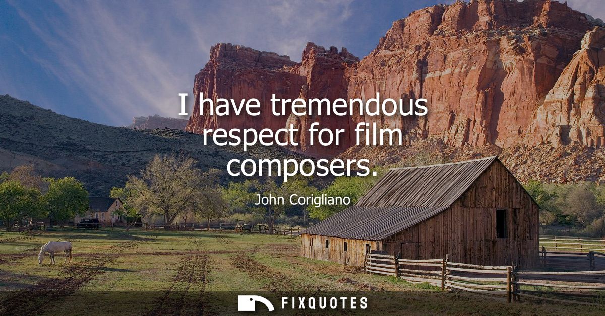 I have tremendous respect for film composers