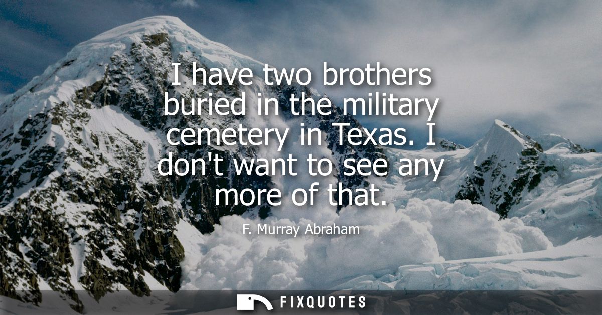 I have two brothers buried in the military cemetery in Texas. I dont want to see any more of that