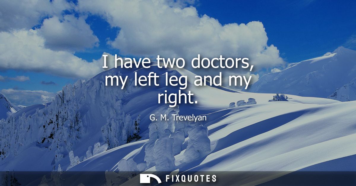 I have two doctors, my left leg and my right