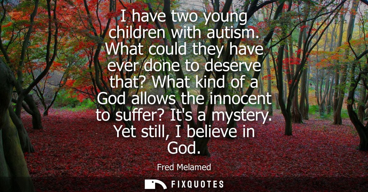 I have two young children with autism. What could they have ever done to deserve that? What kind of a God allows the inn
