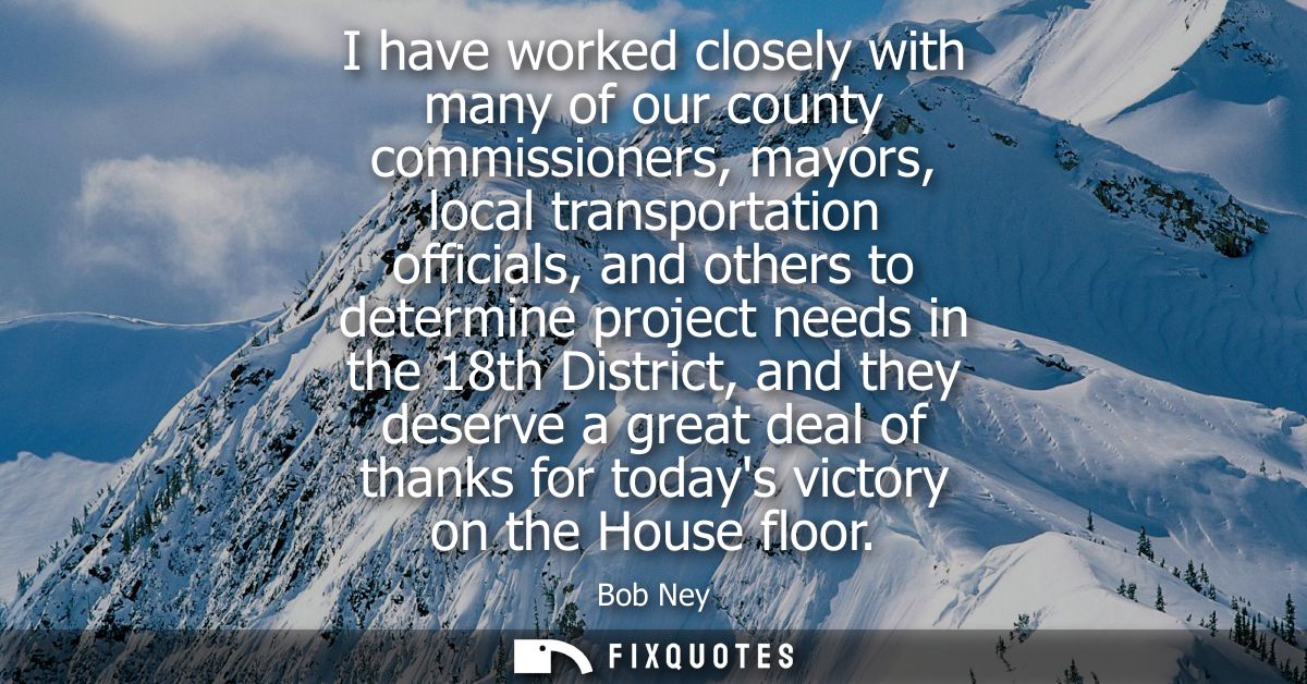 I have worked closely with many of our county commissioners, mayors, local transportation officials, and others to deter