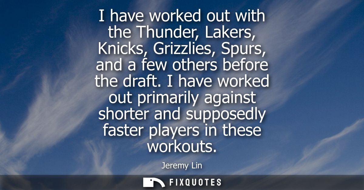 I have worked out with the Thunder, Lakers, Knicks, Grizzlies, Spurs, and a few others before the draft.