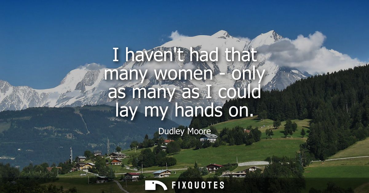 I havent had that many women - only as many as I could lay my hands on