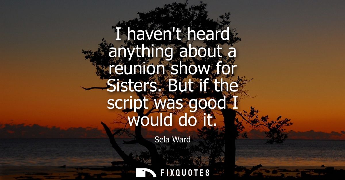 I havent heard anything about a reunion show for Sisters. But if the script was good I would do it