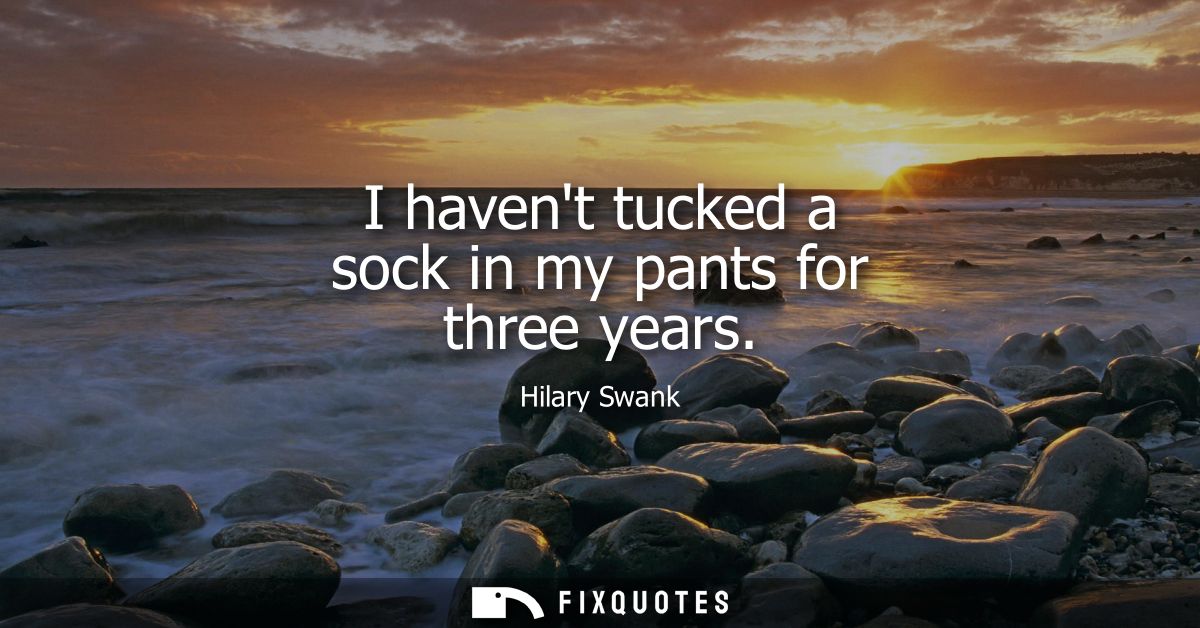 I havent tucked a sock in my pants for three years