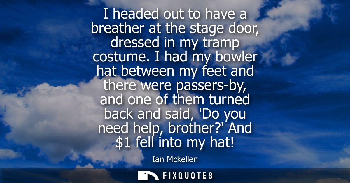 I headed out to have a breather at the stage door, dressed in my tramp costume. I had my bowler hat between my feet and 