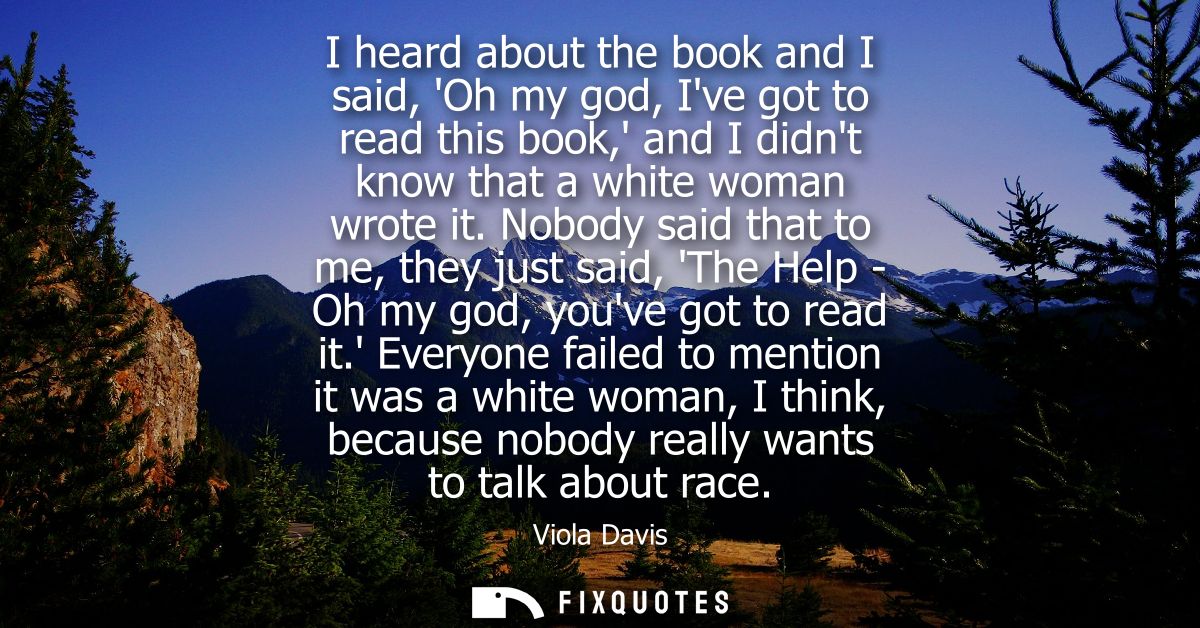 I heard about the book and I said, Oh my god, Ive got to read this book, and I didnt know that a white woman wrote it.