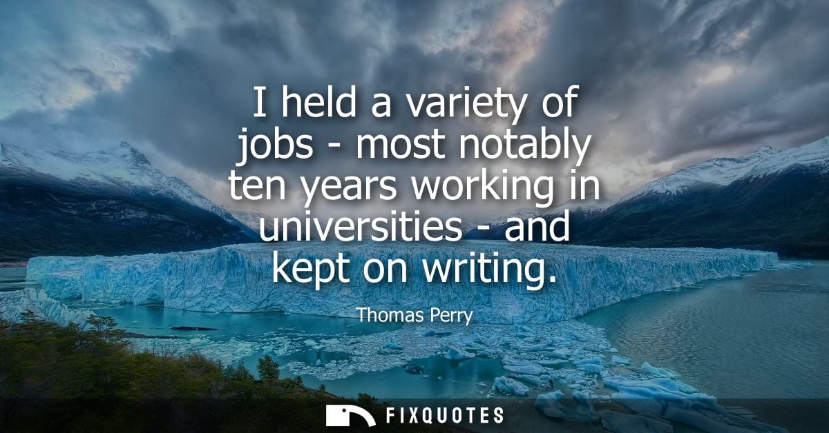 I held a variety of jobs - most notably ten years working in universities - and kept on writing