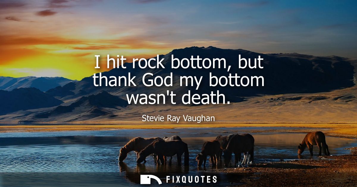 I hit rock bottom, but thank God my bottom wasnt death