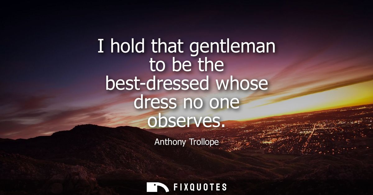 I hold that gentleman to be the best-dressed whose dress no one observes
