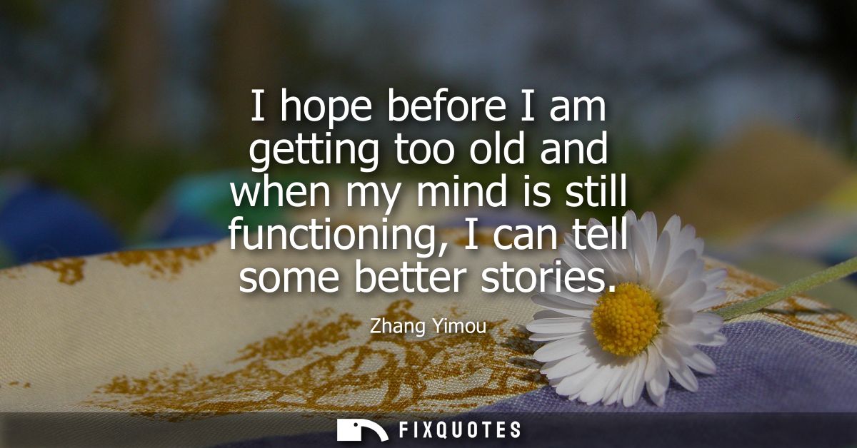 I hope before I am getting too old and when my mind is still functioning, I can tell some better stories