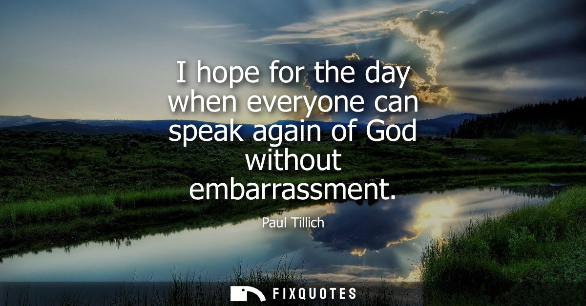 I hope for the day when everyone can speak again of God without embarrassment
