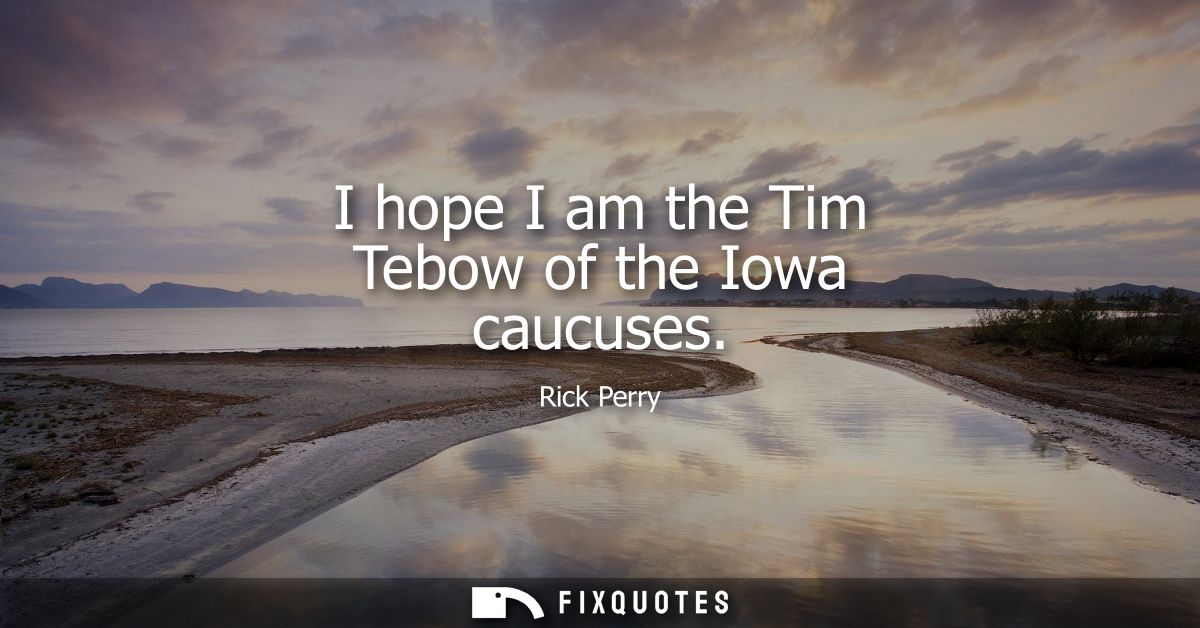 I hope I am the Tim Tebow of the Iowa caucuses