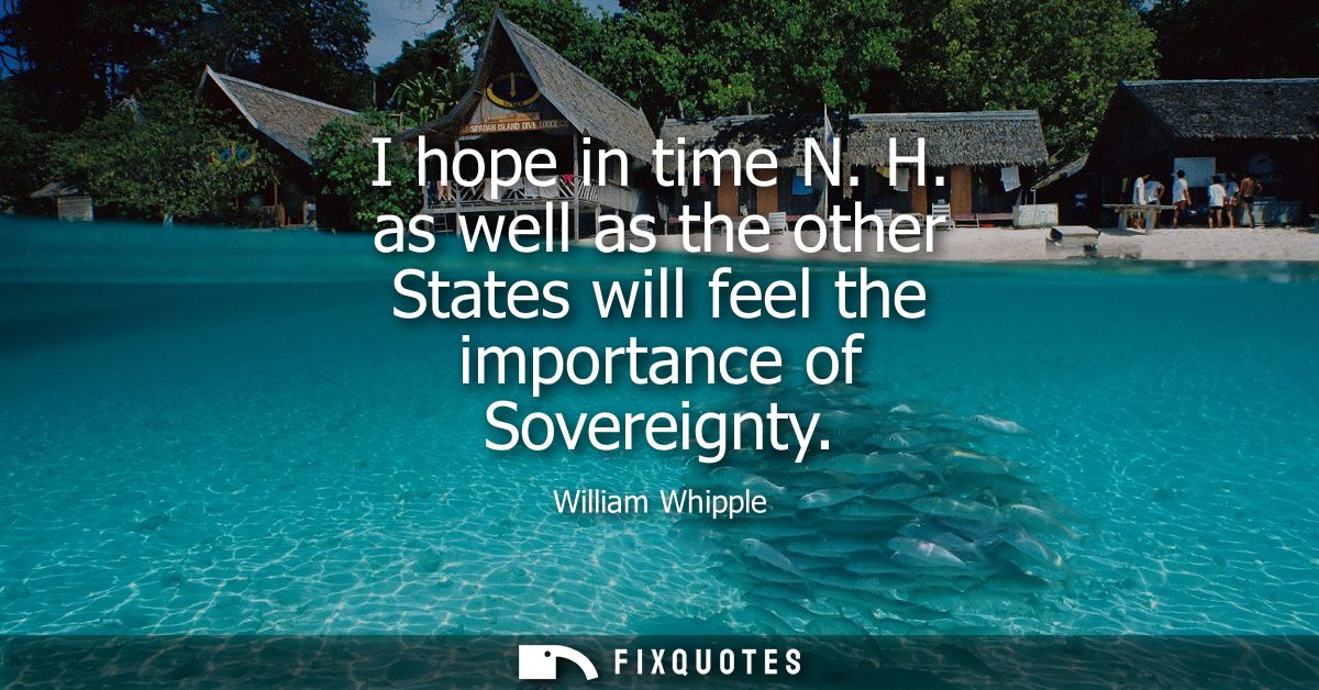 I hope in time N. H. as well as the other States will feel the importance of Sovereignty