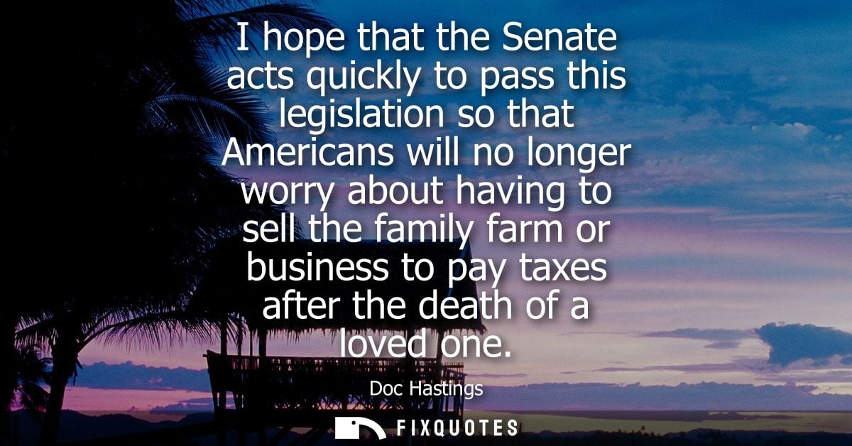 I hope that the Senate acts quickly to pass this legislation so that Americans will no longer worry about having to sell