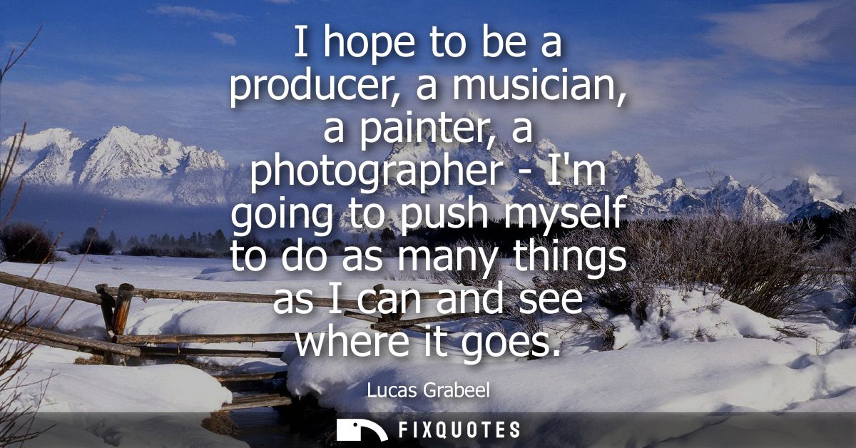 I hope to be a producer, a musician, a painter, a photographer - Im going to push myself to do as many things as I can a