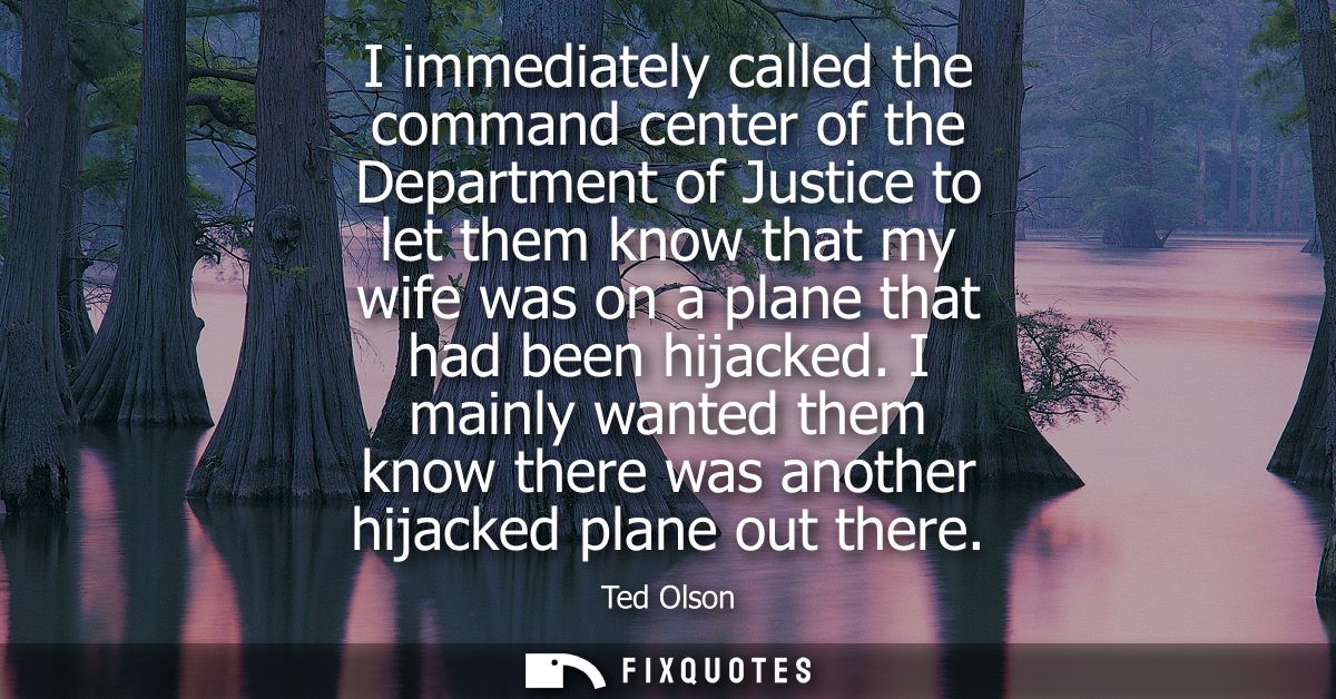 I immediately called the command center of the Department of Justice to let them know that my wife was on a plane that h