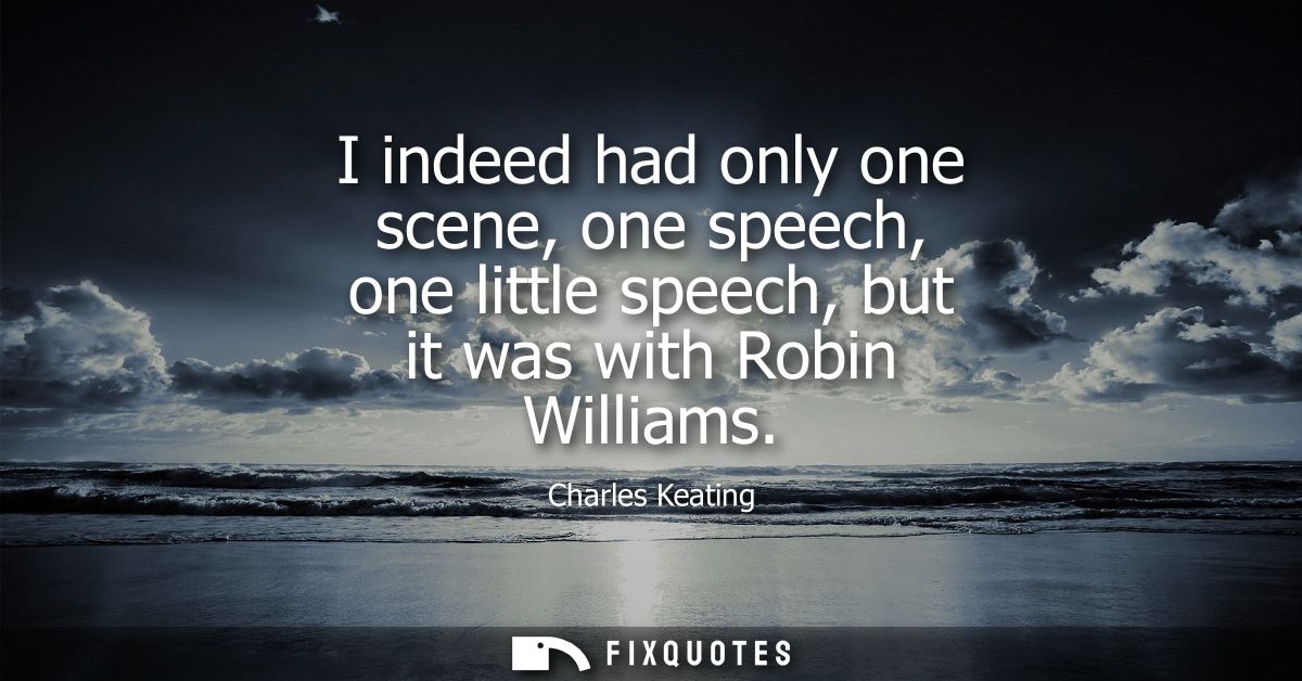 I indeed had only one scene, one speech, one little speech, but it was with Robin Williams